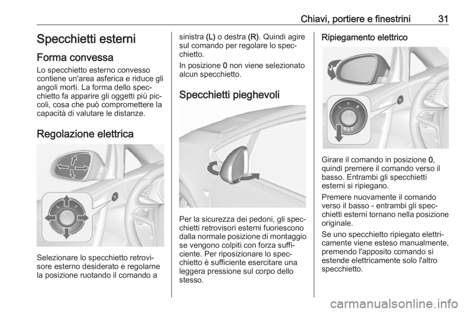 OPEL CASCADA 2016 Manuale di uso e manutenzione (in Italian) Chiavi, portiere e finestrini31Specchietti esterni
Forma convessa
Lo specchietto esterno convesso
contiene un'area asferica e riduce gli
angoli morti. La forma dello spec‐
chietto fa apparire gl OPEL CASCADA 2016 Manuale di uso e manutenzione (in Italian) Chiavi, portiere e finestrini31Specchietti esterni
Forma convessa
Lo specchietto esterno convesso
contiene un'area asferica e riduce gli
angoli morti. La forma dello spec‐
chietto fa apparire gl