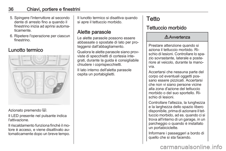 OPEL CASCADA 2016 Manuale di uso e manutenzione (in Italian) 36Chiavi, portiere e finestrini5. Spingere l'interruttore al secondodente di arresto fino a quando il
finestrino inizia ad aprirsi automa‐
ticamente.
6. Ripetere l'operazione per ciascun
fin OPEL CASCADA 2016 Manuale di uso e manutenzione (in Italian) 36Chiavi, portiere e finestrini5. Spingere l'interruttore al secondodente di arresto fino a quando il
finestrino inizia ad aprirsi automa‐
ticamente.
6. Ripetere l'operazione per ciascun
fin