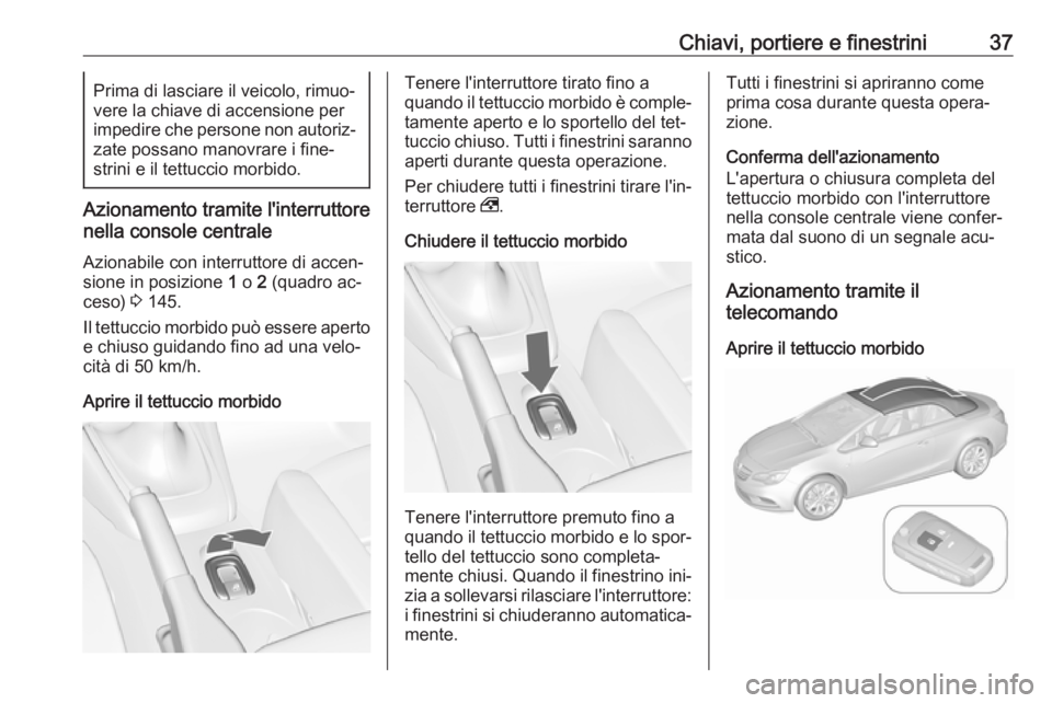 OPEL CASCADA 2016 Manuale di uso e manutenzione (in Italian) Chiavi, portiere e finestrini37Prima di lasciare il veicolo, rimuo‐
vere la chiave di accensione per
impedire che persone non autoriz‐
zate possano manovrare i fine‐
strini e il tettuccio morbid OPEL CASCADA 2016 Manuale di uso e manutenzione (in Italian) Chiavi, portiere e finestrini37Prima di lasciare il veicolo, rimuo‐
vere la chiave di accensione per
impedire che persone non autoriz‐
zate possano manovrare i fine‐
strini e il tettuccio morbid