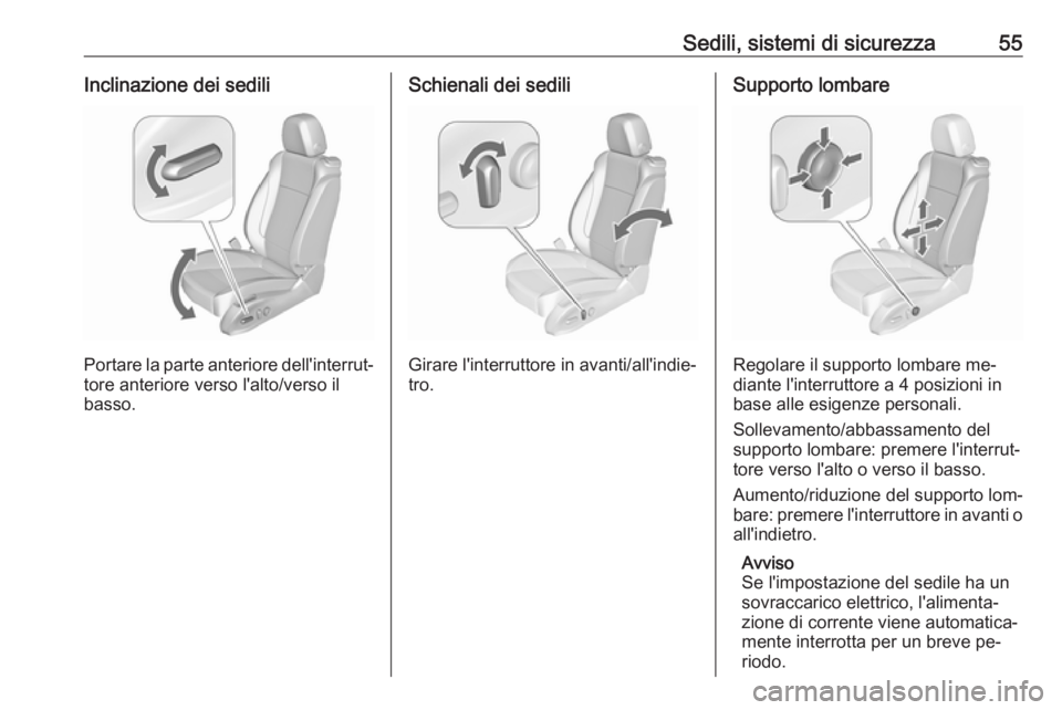 OPEL CASCADA 2016 Manuale di uso e manutenzione (in Italian) Sedili, sistemi di sicurezza55Inclinazione dei sedili
Portare la parte anteriore dell'interrut‐tore anteriore verso l'alto/verso il
basso.
Schienali dei sedili
Girare l'interruttore in a OPEL CASCADA 2016 Manuale di uso e manutenzione (in Italian) Sedili, sistemi di sicurezza55Inclinazione dei sedili
Portare la parte anteriore dell'interrut‐tore anteriore verso l'alto/verso il
basso.
Schienali dei sedili
Girare l'interruttore in a
