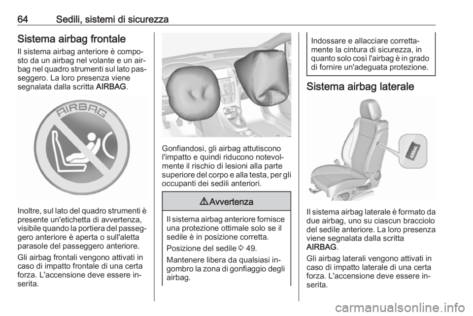 OPEL CASCADA 2016  Manuale di uso e manutenzione (in Italian) 64Sedili, sistemi di sicurezzaSistema airbag frontaleIl sistema airbag anteriore è compo‐
sto da un airbag nel volante e un air‐
bag nel quadro strumenti sul lato pas‐
seggero. La loro presenza