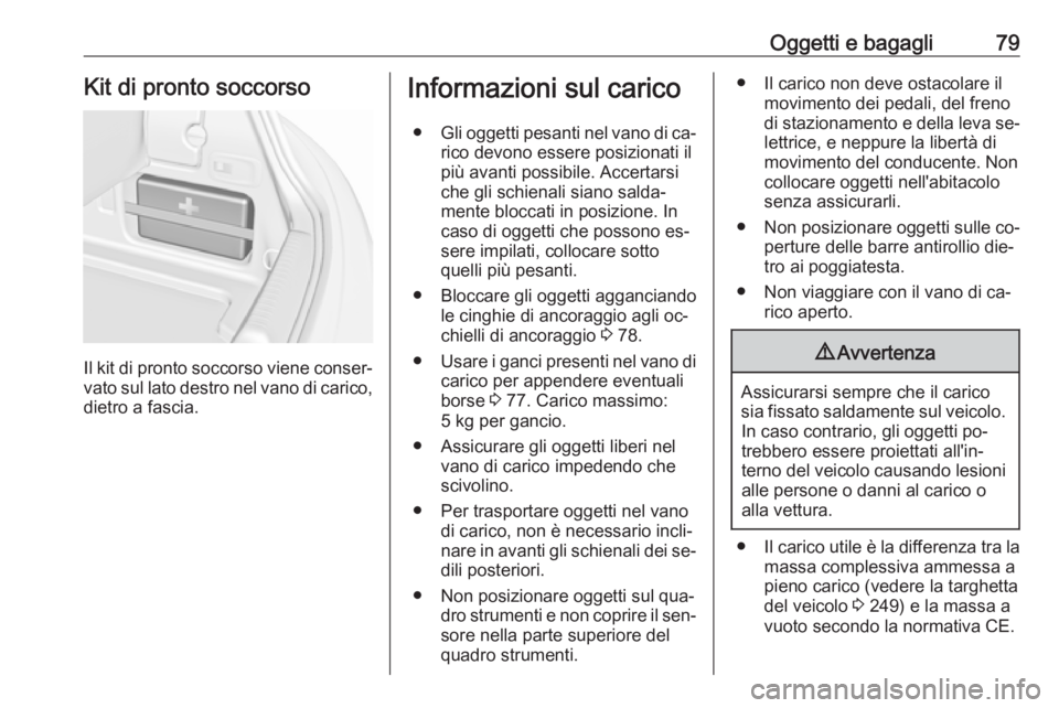OPEL CASCADA 2016  Manuale di uso e manutenzione (in Italian) Oggetti e bagagli79Kit di pronto soccorso
Il kit di pronto soccorso viene conser‐
vato sul lato destro nel vano di carico, dietro a fascia.
Informazioni sul carico
● Gli oggetti pesanti nel vano d