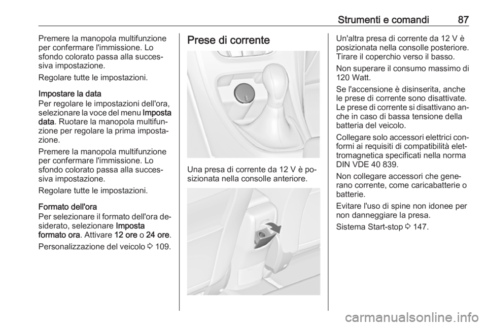 OPEL CASCADA 2016  Manuale di uso e manutenzione (in Italian) Strumenti e comandi87Premere la manopola multifunzione
per confermare l'immissione. Lo
sfondo colorato passa alla succes‐
siva impostazione.
Regolare tutte le impostazioni.
Impostare la data
Per