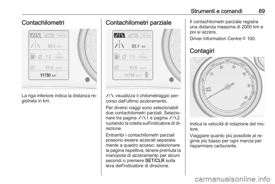 OPEL CASCADA 2016  Manuale di uso e manutenzione (in Italian) Strumenti e comandi89Contachilometri
La riga inferiore indica la distanza re‐gistrata in km.
Contachilometri parziale
W  visualizza il chilometraggio per‐
corso dall'ultimo azzeramento.
Per di