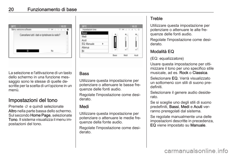 OPEL CASCADA 2016.5  Manuale del sistema Infotainment (in Italian) 20Funzionamento di base
La selezione e l'attivazione di un tasto
dello schermo in una funzione mes‐
saggio sono le stesse di quelle de‐
scritte per la scelta di un'opzione in un menù.
Imp