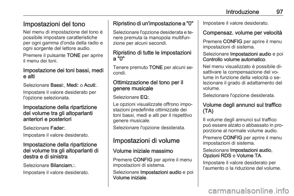 OPEL CASCADA 2016.5 Manuale del sistema Infotainment (in Italian) Introduzione97Impostazioni del tono
Nel menu di impostazione del tono è
possibile impostare caratteristiche
per ogni gamma d'onda della radio e
ogni sorgente del lettore audio.
Premere il pulsant OPEL CASCADA 2016.5 Manuale del sistema Infotainment (in Italian) Introduzione97Impostazioni del tono
Nel menu di impostazione del tono è
possibile impostare caratteristiche
per ogni gamma d'onda della radio e
ogni sorgente del lettore audio.
Premere il pulsant