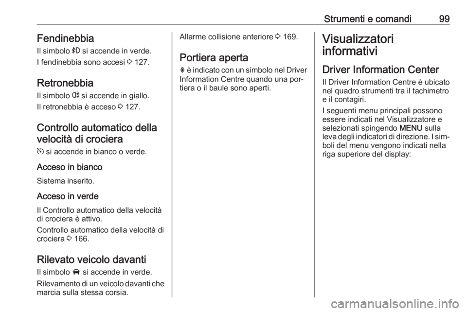 OPEL CASCADA 2016.5  Manuale di uso e manutenzione (in Italian) Strumenti e comandi99FendinebbiaIl simbolo  > si accende in verde.
I fendinebbia sono accesi  3 127.
Retronebbia
Il simbolo  r si accende in giallo.
Il retronebbia è acceso  3 127.
Controllo automati