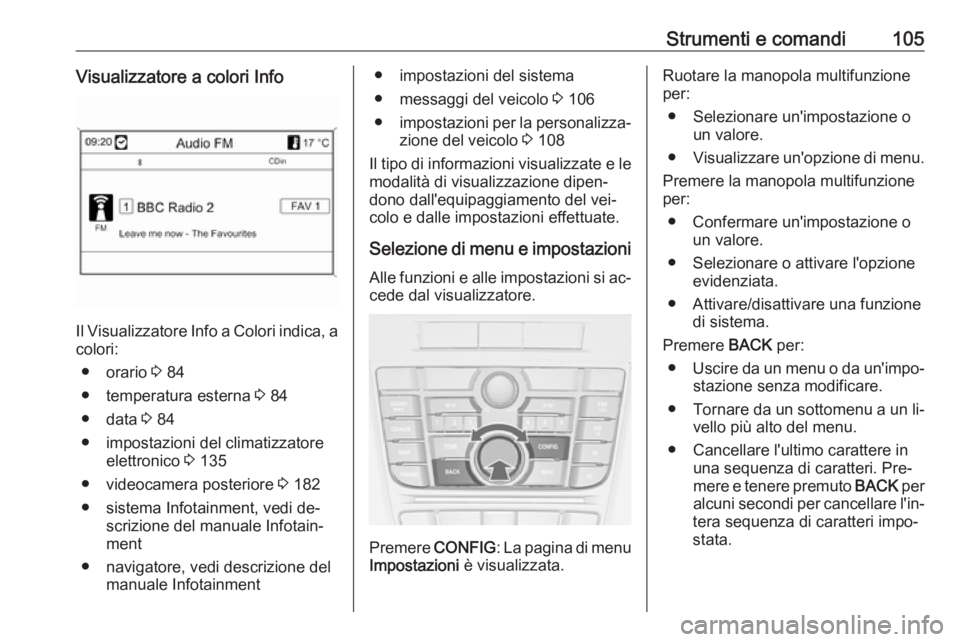 OPEL CASCADA 2016.5  Manuale di uso e manutenzione (in Italian) Strumenti e comandi105Visualizzatore a colori Info
Il Visualizzatore Info a Colori indica, acolori:
● orario  3 84
● temperatura esterna  3 84
● data  3 84
● impostazioni del climatizzatore el