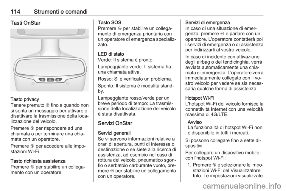 OPEL CASCADA 2016.5 Manuale di uso e manutenzione (in Italian) 114Strumenti e comandiTasti OnStar
Tasto privacy
Tenere premuto j fino a quando non
si senta un messaggio per attivare o
disattivare la trasmissione della loca‐
lizzazione del veicolo.
Premere j p OPEL CASCADA 2016.5 Manuale di uso e manutenzione (in Italian) 114Strumenti e comandiTasti OnStar
Tasto privacy
Tenere premuto j fino a quando non
si senta un messaggio per attivare o
disattivare la trasmissione della loca‐
lizzazione del veicolo.
Premere j p