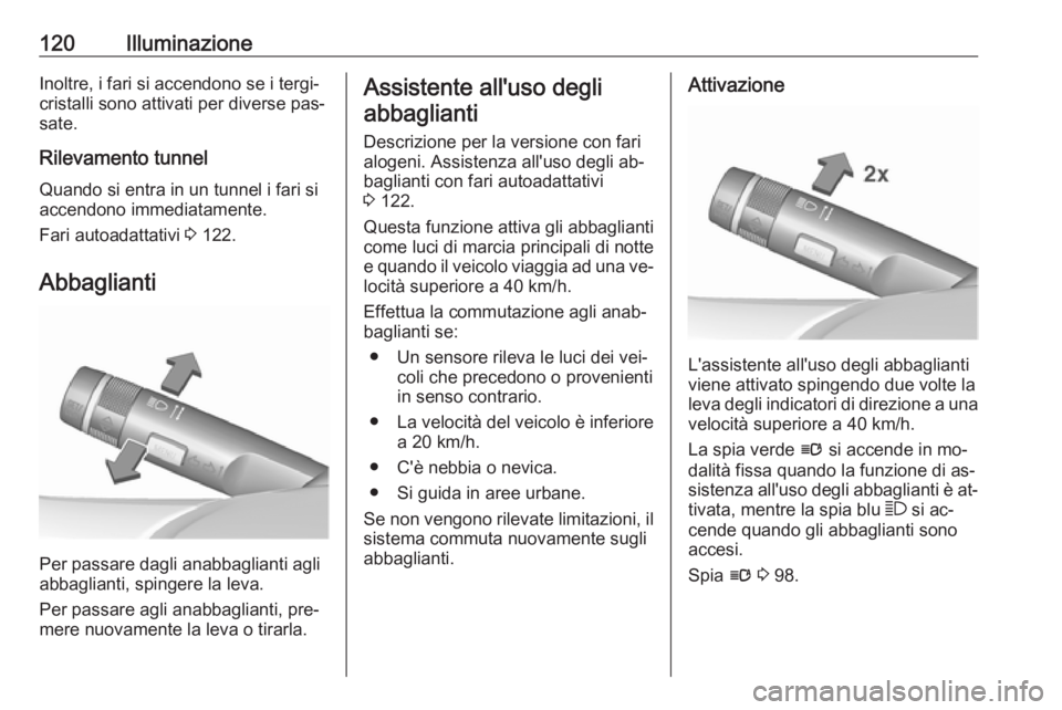 OPEL CASCADA 2016.5  Manuale di uso e manutenzione (in Italian) 120IlluminazioneInoltre, i fari si accendono se i tergi‐
cristalli sono attivati per diverse pas‐
sate.
Rilevamento tunnel
Quando si entra in un tunnel i fari si
accendono immediatamente.
Fari aut