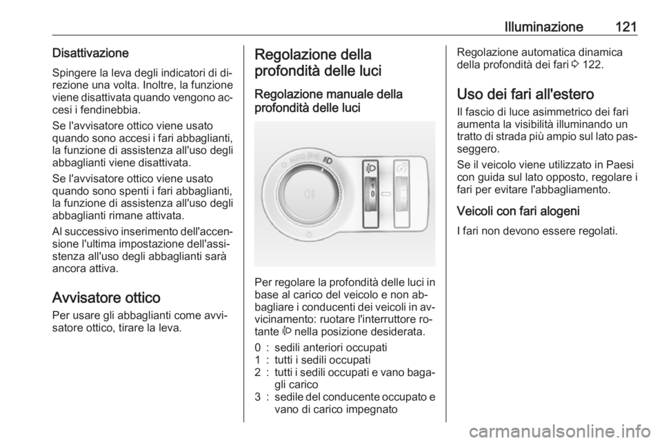 OPEL CASCADA 2016.5  Manuale di uso e manutenzione (in Italian) Illuminazione121DisattivazioneSpingere la leva degli indicatori di di‐
rezione una volta. Inoltre, la funzione
viene disattivata quando vengono ac‐
cesi i fendinebbia.
Se l'avvisatore ottico v