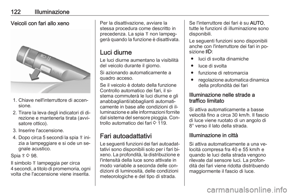 OPEL CASCADA 2016.5  Manuale di uso e manutenzione (in Italian) 122IlluminazioneVeicoli con fari allo xeno
1. Chiave nell'interruttore di accen‐sione.
2. Tirare la leva degli indicatori di di‐
rezione e mantenerla tirata (avvi‐ satore ottico).
3. Inserir