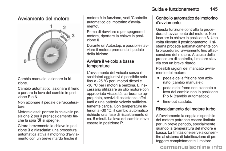 OPEL CASCADA 2016.5 Manuale di uso e manutenzione (in Italian) Guida e funzionamento145Avviamento del motore
Cambio manuale: azionare la fri‐
zione.
Cambio automatico: azionare il freno
e portare la leva del cambio in posi‐
zione P o N.
Non azionare il peda OPEL CASCADA 2016.5 Manuale di uso e manutenzione (in Italian) Guida e funzionamento145Avviamento del motore
Cambio manuale: azionare la fri‐
zione.
Cambio automatico: azionare il freno
e portare la leva del cambio in posi‐
zione P o N.
Non azionare il peda
