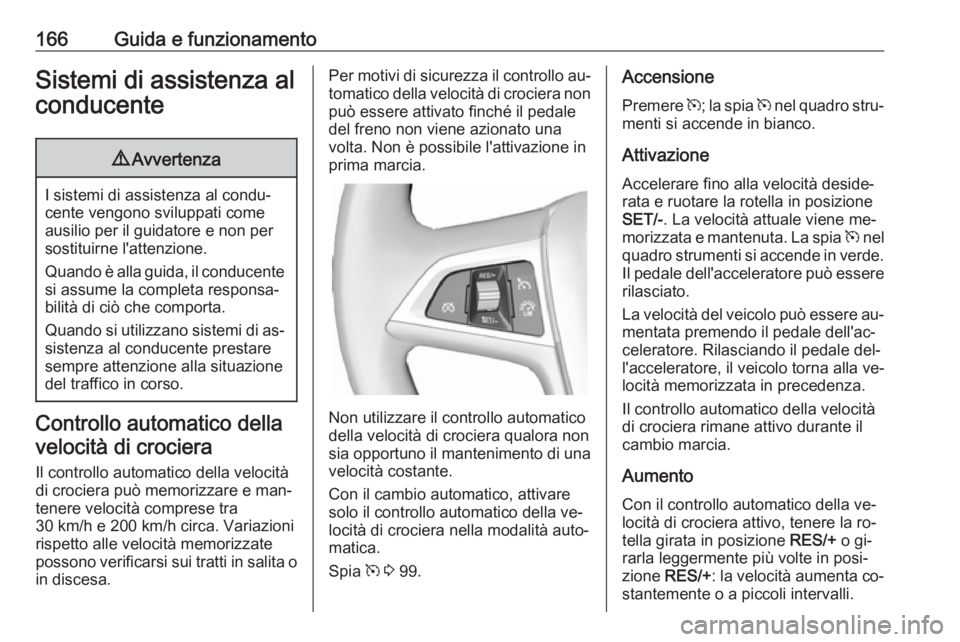 OPEL CASCADA 2016.5  Manuale di uso e manutenzione (in Italian) 166Guida e funzionamentoSistemi di assistenza alconducente9 Avvertenza
I sistemi di assistenza al condu‐
cente vengono sviluppati come ausilio per il guidatore e non per
sostituirne l'attenzione