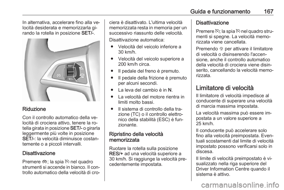 OPEL CASCADA 2016.5 Manuale di uso e manutenzione (in Italian) Guida e funzionamento167In alternativa, accelerare fino alla ve‐
locità desiderata e memorizzarla gi‐
rando la rotella in posizione SET/-.
Riduzione
Con il controllo automatico della ve‐
locit OPEL CASCADA 2016.5 Manuale di uso e manutenzione (in Italian) Guida e funzionamento167In alternativa, accelerare fino alla ve‐
locità desiderata e memorizzarla gi‐
rando la rotella in posizione SET/-.
Riduzione
Con il controllo automatico della ve‐
locit