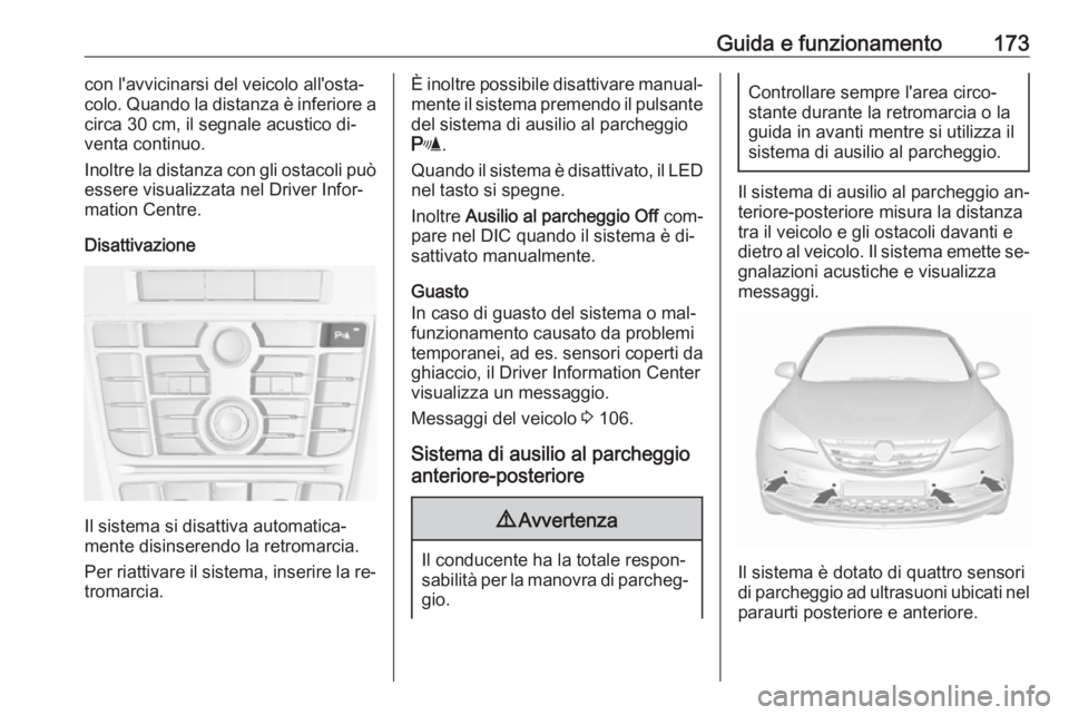 OPEL CASCADA 2016.5  Manuale di uso e manutenzione (in Italian) Guida e funzionamento173con l'avvicinarsi del veicolo all'osta‐
colo. Quando la distanza è inferiore a
circa 30 cm, il segnale acustico di‐
venta continuo.
Inoltre la distanza con gli ost