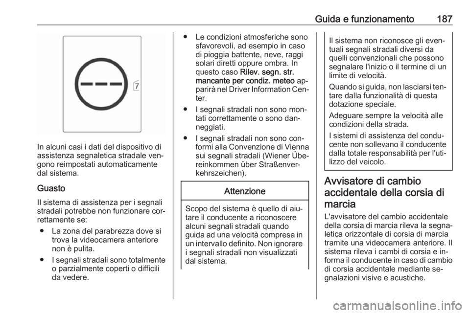 OPEL CASCADA 2016.5  Manuale di uso e manutenzione (in Italian) Guida e funzionamento187
In alcuni casi i dati del dispositivo di
assistenza segnaletica stradale ven‐
gono reimpostati automaticamente
dal sistema.
Guasto Il sistema di assistenza per i segnali
str