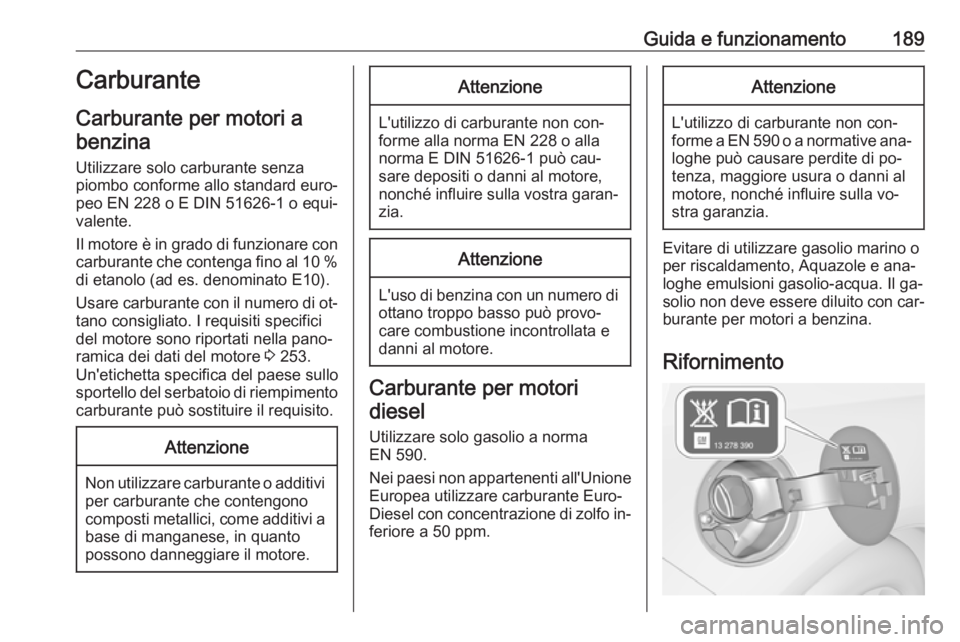 OPEL CASCADA 2016.5  Manuale di uso e manutenzione (in Italian) Guida e funzionamento189Carburante
Carburante per motori a benzina
Utilizzare solo carburante senza
piombo conforme allo standard euro‐
peo EN 228 o E DIN 51626-1 o equi‐
valente.
Il motore è in 