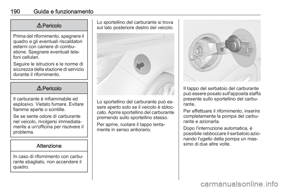 OPEL CASCADA 2016.5  Manuale di uso e manutenzione (in Italian) 190Guida e funzionamento9Pericolo
Prima del rifornimento, spegnere il
quadro e gli eventuali riscaldatori
esterni con camere di combu‐
stione. Spegnere eventuali tele‐
foni cellulari.
Seguire le i