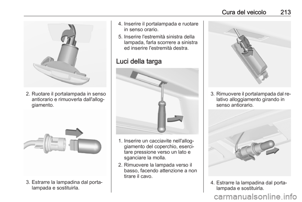 OPEL CASCADA 2016.5  Manuale di uso e manutenzione (in Italian) Cura del veicolo213
2. Ruotare il portalampada in sensoantiorario e rimuoverla dall'allog‐
giamento.
3. Estrarre la lampadina dal porta‐ lampada e sostituirla.
4. Inserire il portalampada e ru
