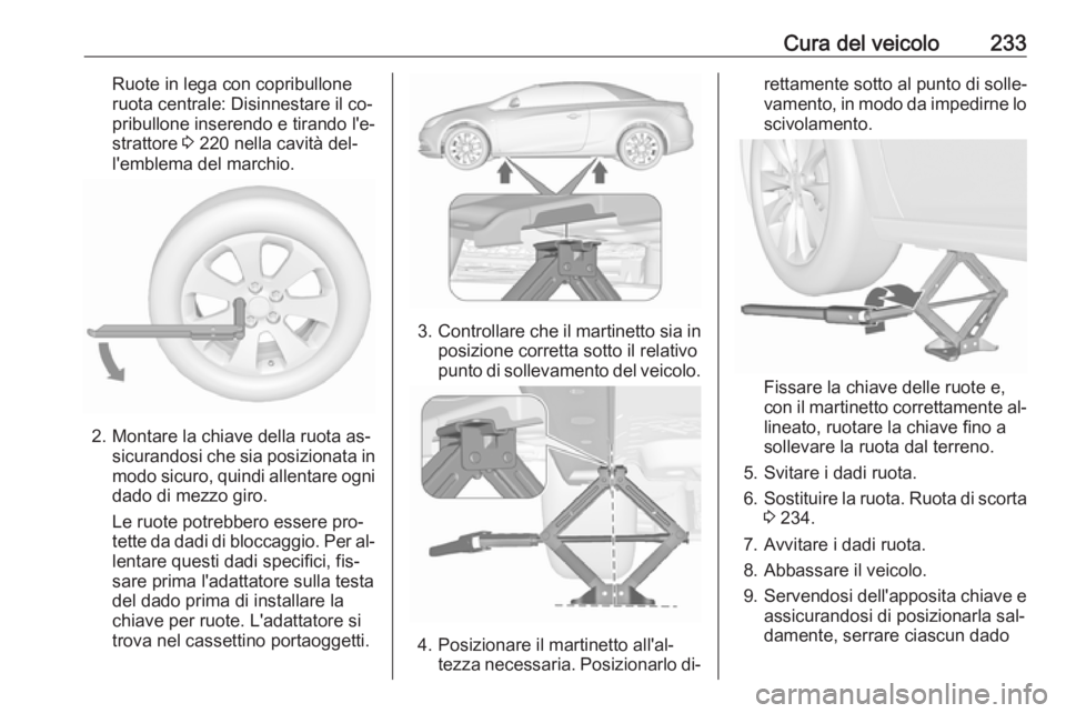 OPEL CASCADA 2016.5  Manuale di uso e manutenzione (in Italian) Cura del veicolo233Ruote in lega con copribullone
ruota centrale: Disinnestare il co‐ pribullone inserendo e tirando l'e‐
strattore  3 220 nella cavità del‐
l'emblema del marchio.
2. Mo OPEL CASCADA 2016.5  Manuale di uso e manutenzione (in Italian) Cura del veicolo233Ruote in lega con copribullone
ruota centrale: Disinnestare il co‐ pribullone inserendo e tirando l'e‐
strattore  3 220 nella cavità del‐
l'emblema del marchio.
2. Mo