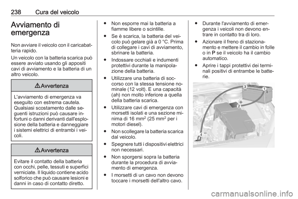 OPEL CASCADA 2016.5  Manuale di uso e manutenzione (in Italian) 238Cura del veicoloAvviamento di
emergenza
Non avviare il veicolo con il caricabat‐ teria rapido.
Un veicolo con la batteria scarica può
essere avviato usando gli appositi
cavi di avviamento e la b OPEL CASCADA 2016.5  Manuale di uso e manutenzione (in Italian) 238Cura del veicoloAvviamento di
emergenza
Non avviare il veicolo con il caricabat‐ teria rapido.
Un veicolo con la batteria scarica può
essere avviato usando gli appositi
cavi di avviamento e la b