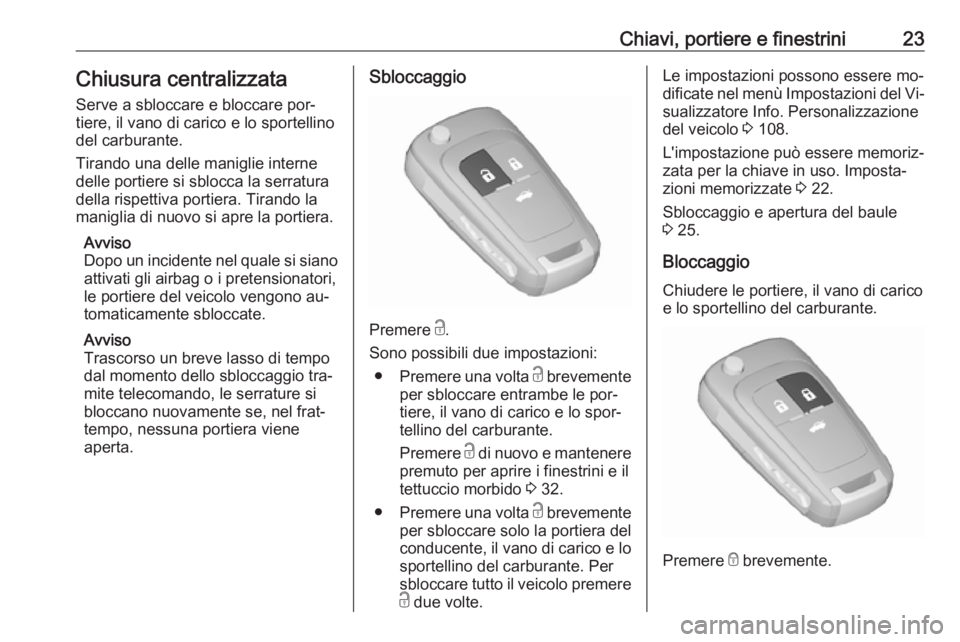 OPEL CASCADA 2016.5  Manuale di uso e manutenzione (in Italian) Chiavi, portiere e finestrini23Chiusura centralizzataServe a sbloccare e bloccare por‐
tiere, il vano di carico e lo sportellino
del carburante.
Tirando una delle maniglie interne
delle portiere si 