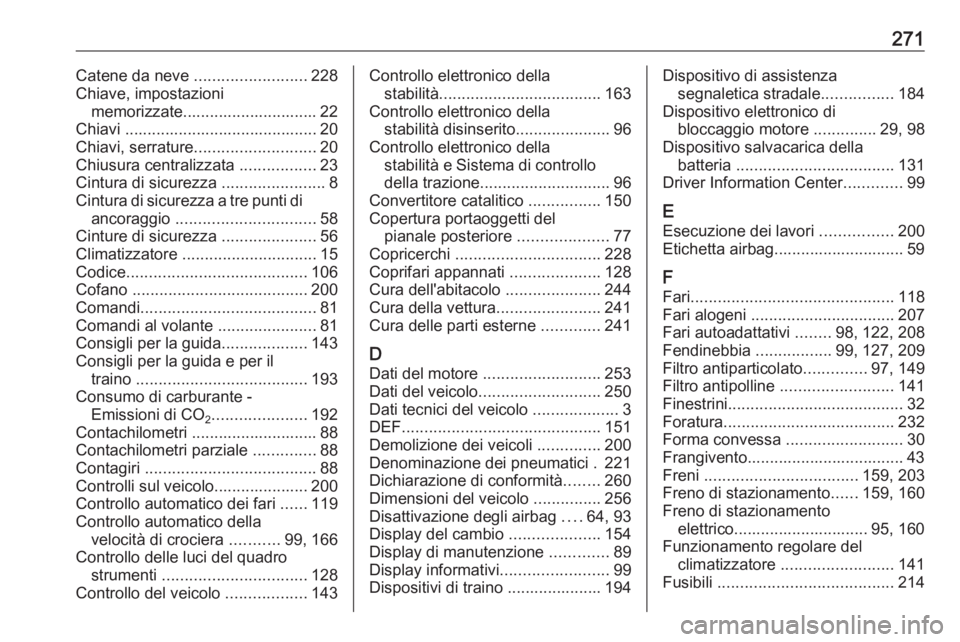 OPEL CASCADA 2016.5  Manuale di uso e manutenzione (in Italian) 271Catene da neve .........................228
Chiave, impostazioni memorizzate.............................. 22
Chiavi ........................................... 20
Chiavi, serrature ...............