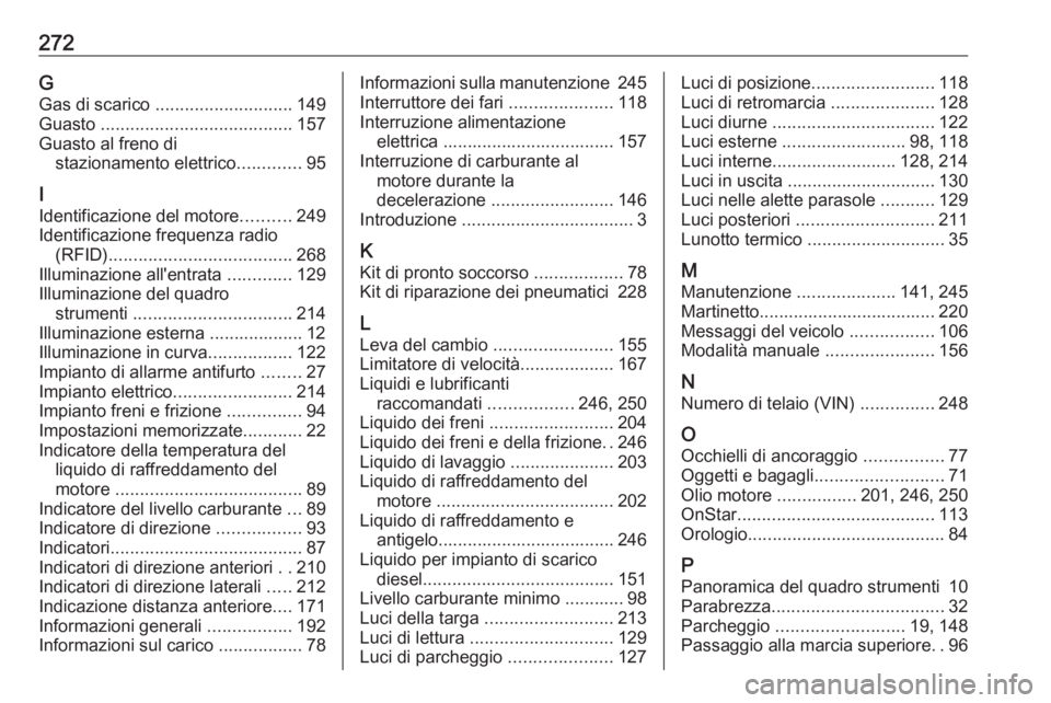 OPEL CASCADA 2016.5  Manuale di uso e manutenzione (in Italian) 272GGas di scarico  ............................ 149
Guasto  ....................................... 157
Guasto al freno di stazionamento elettrico .............95
I
Identificazione del motore .......