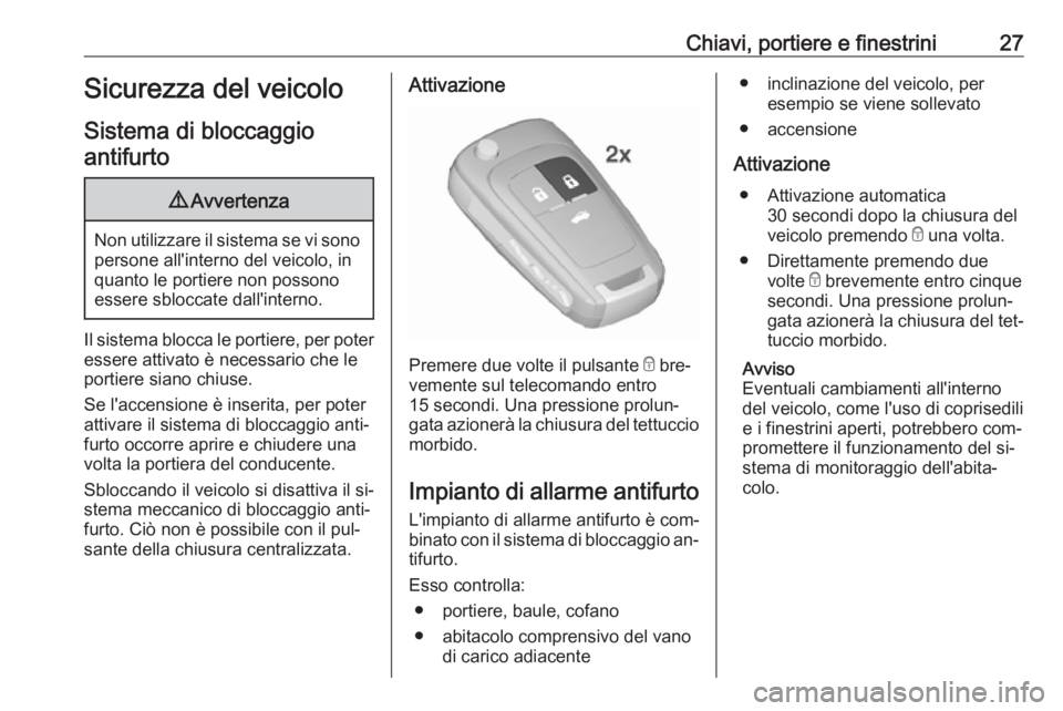 OPEL CASCADA 2016.5  Manuale di uso e manutenzione (in Italian) Chiavi, portiere e finestrini27Sicurezza del veicolo
Sistema di bloccaggio antifurto9 Avvertenza
Non utilizzare il sistema se vi sono
persone all'interno del veicolo, in
quanto le portiere non pos