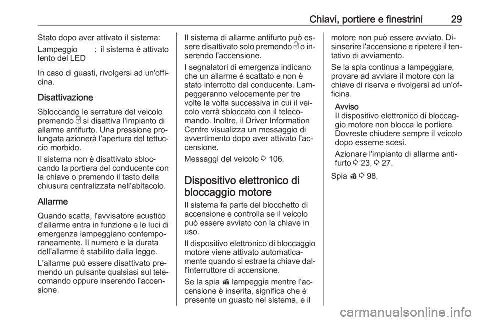 OPEL CASCADA 2016.5  Manuale di uso e manutenzione (in Italian) Chiavi, portiere e finestrini29Stato dopo aver attivato il sistema:Lampeggio
lento del LED:il sistema è attivato
In caso di guasti, rivolgersi ad un'offi‐
cina.
Disattivazione Sbloccando le ser