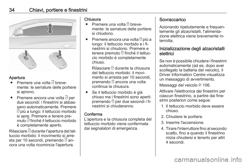 OPEL CASCADA 2016.5  Manuale di uso e manutenzione (in Italian) 34Chiavi, portiere e finestrini
Apertura● Premere una volta  c breve‐
mente: le serrature delle portiere
si aprono.
● Premere ancora una volta  c per
due secondi: i finestrini si abbas‐
sano a