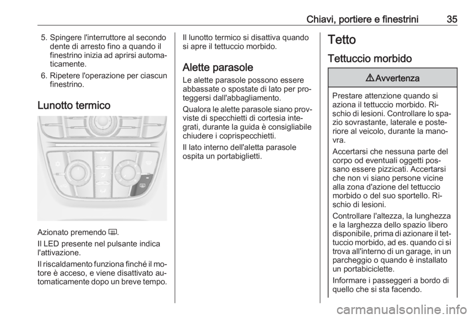 OPEL CASCADA 2016.5  Manuale di uso e manutenzione (in Italian) Chiavi, portiere e finestrini355. Spingere l'interruttore al secondodente di arresto fino a quando il
finestrino inizia ad aprirsi automa‐
ticamente.
6. Ripetere l'operazione per ciascun
fin
