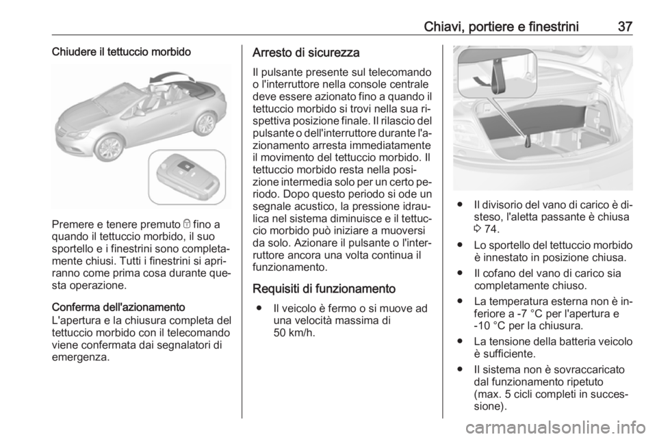 OPEL CASCADA 2016.5  Manuale di uso e manutenzione (in Italian) Chiavi, portiere e finestrini37Chiudere il tettuccio morbido
Premere e tenere premuto e fino a
quando il tettuccio morbido, il suo
sportello e i finestrini sono completa‐
mente chiusi. Tutti i fines