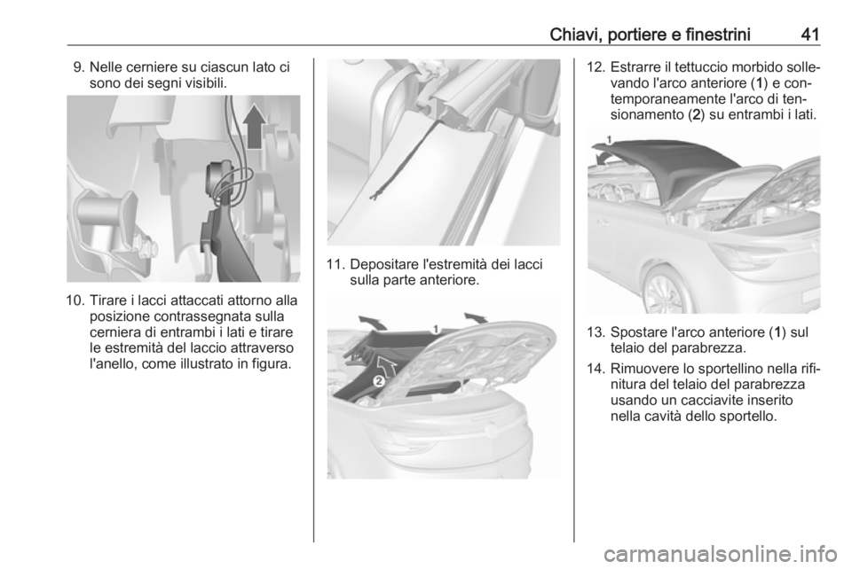 OPEL CASCADA 2016.5  Manuale di uso e manutenzione (in Italian) Chiavi, portiere e finestrini419. Nelle cerniere su ciascun lato cisono dei segni visibili.
10. Tirare i lacci attaccati attorno alla posizione contrassegnata sulla
cerniera di entrambi i lati e tirar
