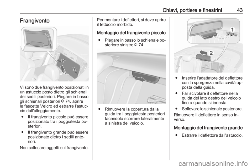 OPEL CASCADA 2016.5 Manuale di uso e manutenzione (in Italian) Chiavi, portiere e finestrini43Frangivento
Vi sono due frangivento posizionati in
un astuccio posto dietro gli schienali
dei sedili posteriori. Piegare in basso
gli schienali posteriori 3 74, aprire
OPEL CASCADA 2016.5 Manuale di uso e manutenzione (in Italian) Chiavi, portiere e finestrini43Frangivento
Vi sono due frangivento posizionati in
un astuccio posto dietro gli schienali
dei sedili posteriori. Piegare in basso
gli schienali posteriori 3 74, aprire