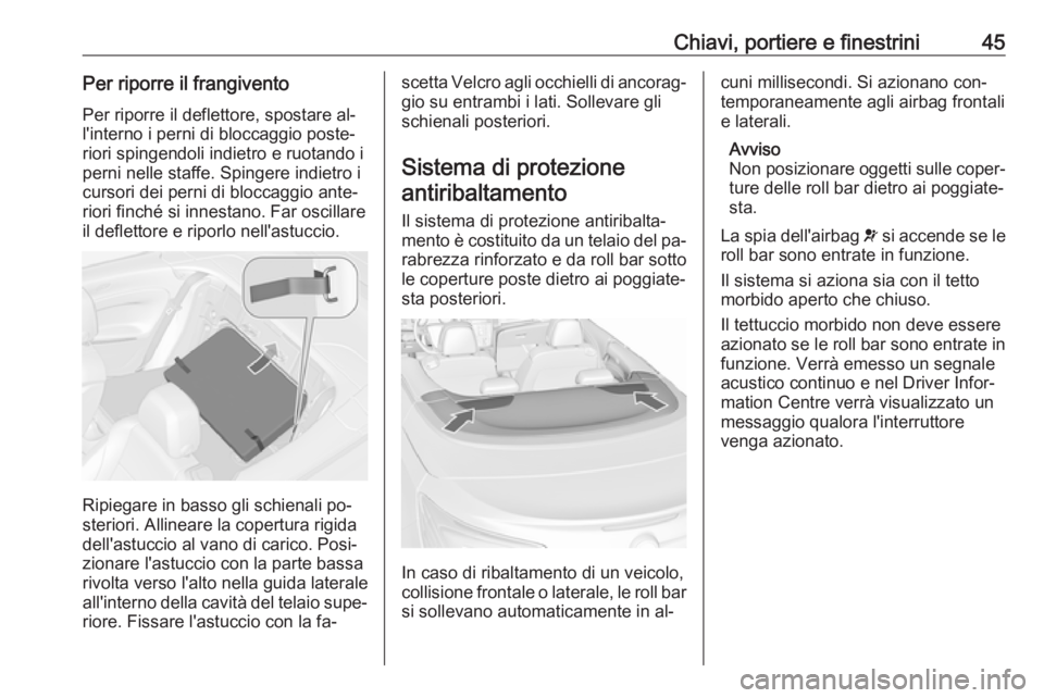 OPEL CASCADA 2016.5  Manuale di uso e manutenzione (in Italian) Chiavi, portiere e finestrini45Per riporre il frangiventoPer riporre il deflettore, spostare al‐
l'interno i perni di bloccaggio poste‐
riori spingendoli indietro e ruotando i
perni nelle staf