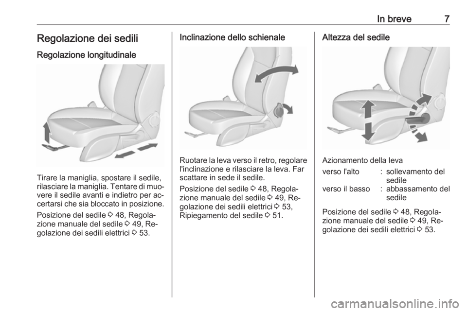OPEL CASCADA 2016.5  Manuale di uso e manutenzione (in Italian) In breve7Regolazione dei sediliRegolazione longitudinale
Tirare la maniglia, spostare il sedile,
rilasciare la maniglia. Tentare di muo‐
vere il sedile avanti e indietro per ac‐
certarsi che sia b