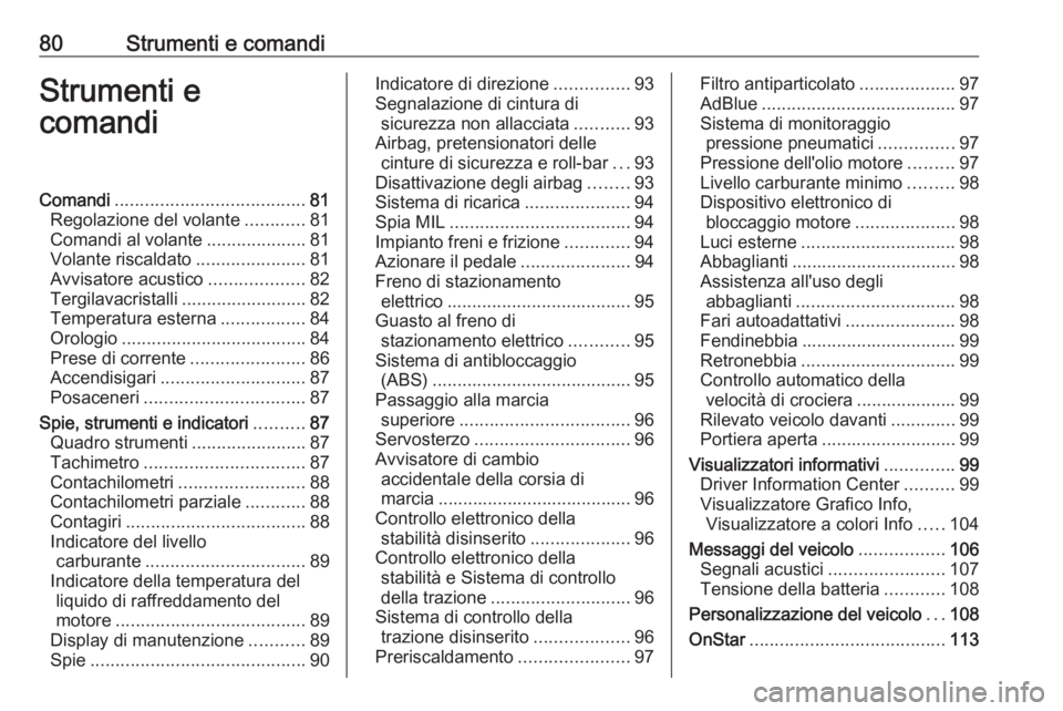 OPEL CASCADA 2016.5  Manuale di uso e manutenzione (in Italian) 80Strumenti e comandiStrumenti e
comandiComandi ...................................... 81
Regolazione del volante ............81
Comandi al volante ....................81
Volante riscaldato ..........