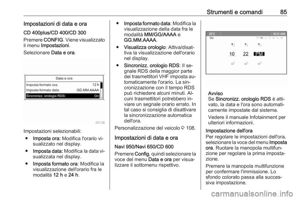 OPEL CASCADA 2016.5 Manuale di uso e manutenzione (in Italian) Strumenti e comandi85Impostazioni di data e oraCD 400plus/CD 400/CD 300
Premere CONFIG. Viene visualizzato
il menu Impostazioni .
Selezionare Data e ora.
Impostazioni selezionabili:
● Imposta ora OPEL CASCADA 2016.5 Manuale di uso e manutenzione (in Italian) Strumenti e comandi85Impostazioni di data e oraCD 400plus/CD 400/CD 300
Premere CONFIG. Viene visualizzato
il menu Impostazioni .
Selezionare Data e ora.
Impostazioni selezionabili:
● Imposta ora