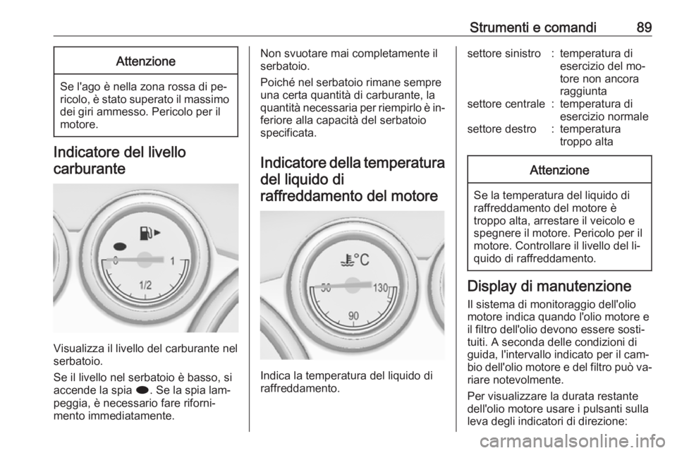 OPEL CASCADA 2016.5 Manuale di uso e manutenzione (in Italian) Strumenti e comandi89Attenzione
Se l'ago è nella zona rossa di pe‐
ricolo, è stato superato il massimo
dei giri ammesso. Pericolo per il
motore.
Indicatore del livello
carburante
Visualizza il OPEL CASCADA 2016.5 Manuale di uso e manutenzione (in Italian) Strumenti e comandi89Attenzione
Se l'ago è nella zona rossa di pe‐
ricolo, è stato superato il massimo
dei giri ammesso. Pericolo per il
motore.
Indicatore del livello
carburante
Visualizza il