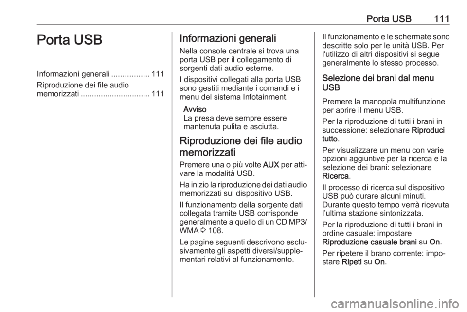 OPEL CASCADA 2017  Manuale del sistema Infotainment (in Italian) Porta USB111Porta USBInformazioni generali.................111
Riproduzione dei file audio
memorizzati ............................... 111Informazioni generali
Nella console centrale si trova una
port