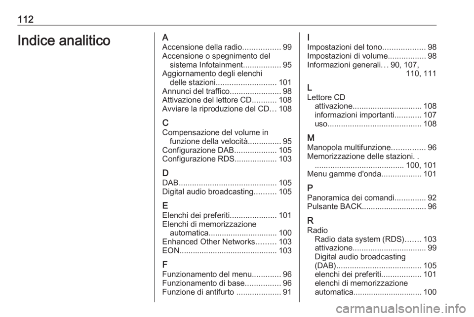 OPEL CASCADA 2017  Manuale del sistema Infotainment (in Italian) 112Indice analiticoAAccensione della radio .................99
Accensione o spegnimento del sistema Infotainment .................95
Aggiornamento degli elenchi delle stazioni ........................