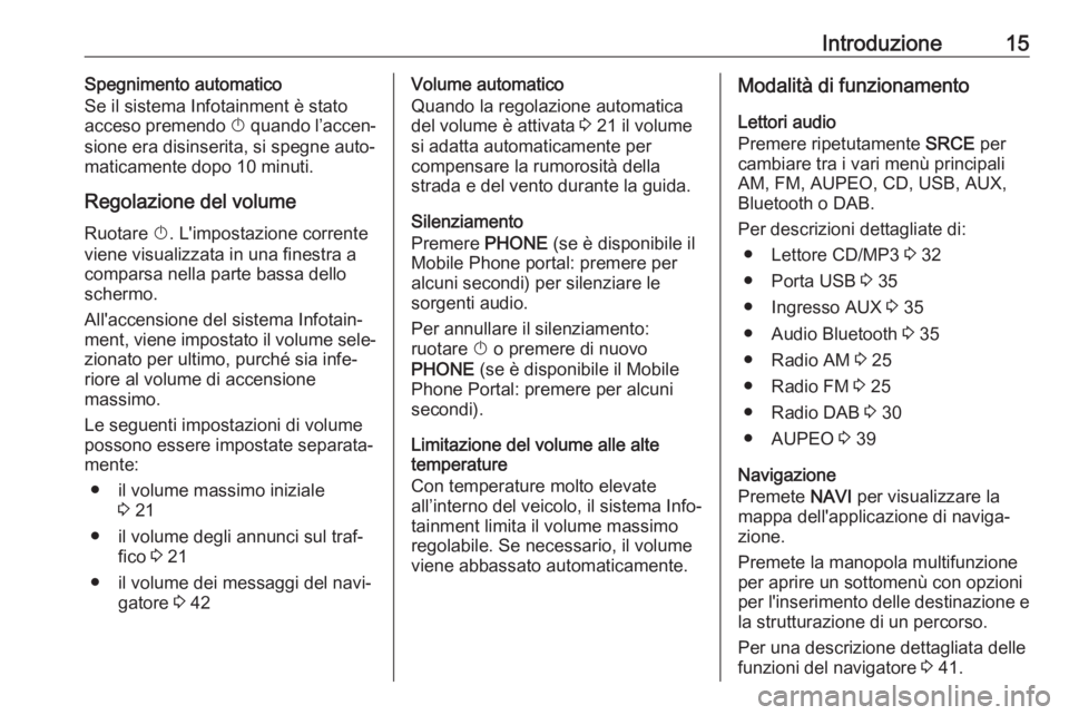 OPEL CASCADA 2017  Manuale del sistema Infotainment (in Italian) Introduzione15Spegnimento automatico
Se il sistema Infotainment è stato acceso premendo  X quando l’accen‐
sione era disinserita, si spegne auto‐
maticamente dopo 10 minuti.
Regolazione del vol