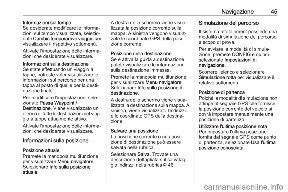 OPEL CASCADA 2017  Manuale del sistema Infotainment (in Italian) Navigazione45Informazioni sul tempo
Se desiderate modificare le informa‐
zioni sul tempo visualizzate, selezio‐
nate  Cambia tempo/arrivo viaggio  per
visualizzare il rispettivo sottomenù.
Attiva