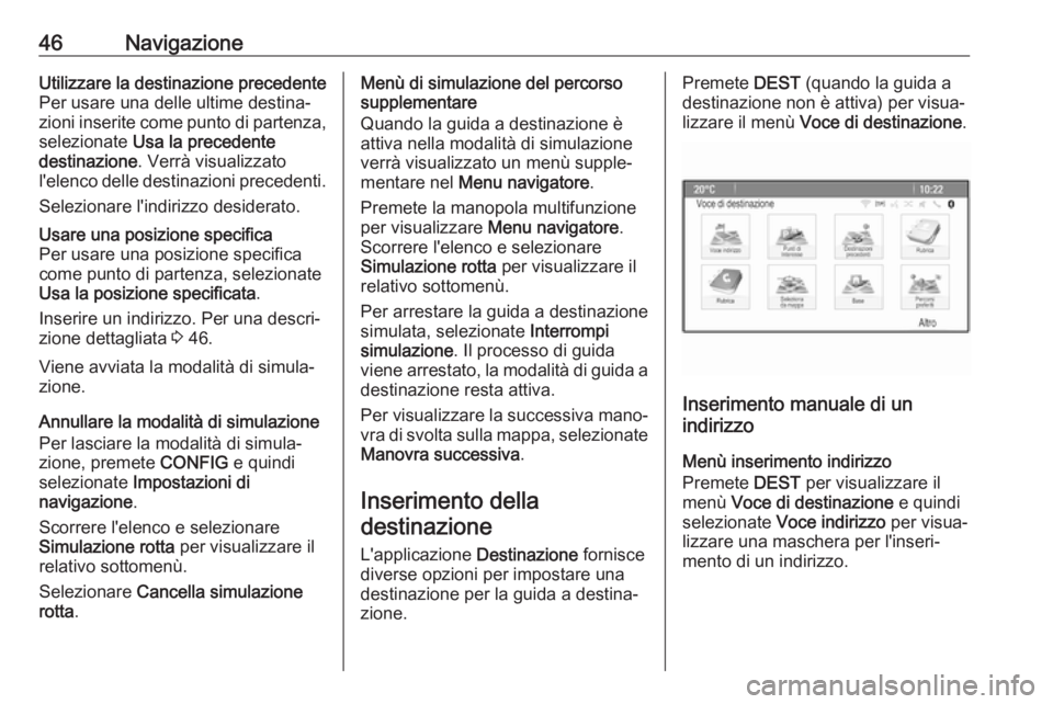 OPEL CASCADA 2017  Manuale del sistema Infotainment (in Italian) 46NavigazioneUtilizzare la destinazione precedente
Per usare una delle ultime destina‐
zioni inserite come punto di partenza,
selezionate  Usa la precedente
destinazione . Verrà visualizzato
l'