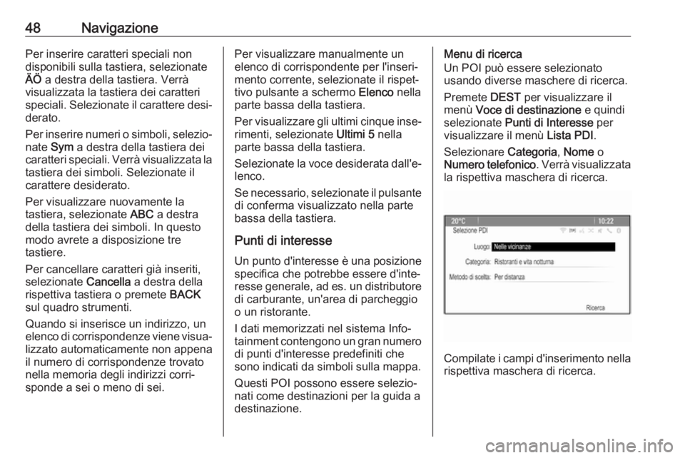OPEL CASCADA 2017  Manuale del sistema Infotainment (in Italian) 48NavigazionePer inserire caratteri speciali non
disponibili sulla tastiera, selezionate
ÄÖ  a destra della tastiera. Verrà
visualizzata la tastiera dei caratteri
speciali. Selezionate il carattere