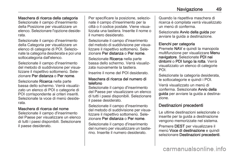 OPEL CASCADA 2017  Manuale del sistema Infotainment (in Italian) Navigazione49Maschera di ricerca della categoria
Selezionate il campo d'inserimento
della Posizione per visualizzare un
elenco. Selezionare l'opzione deside‐
rata.
Selezionate il campo d'