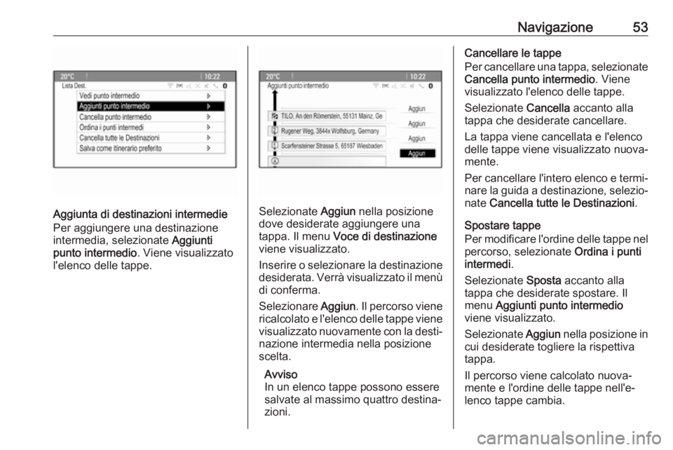 OPEL CASCADA 2017  Manuale del sistema Infotainment (in Italian) Navigazione53
Aggiunta di destinazioni intermedie
Per aggiungere una destinazione
intermedia, selezionate  Aggiunti
punto intermedio . Viene visualizzato
l'elenco delle tappe.Selezionate  Aggiun n
