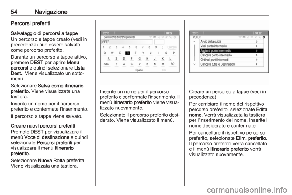 OPEL CASCADA 2017  Manuale del sistema Infotainment (in Italian) 54NavigazionePercorsi preferiti
Salvataggio di percorsi a tappe
Un percorso a tappe creato (vedi in
precedenza) può essere salvato
come percorso preferito.
Durante un percorso a tappe attivo,
premere